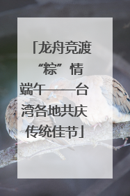 龙舟竞渡 “粽”情端午——台湾各地共庆传统佳节