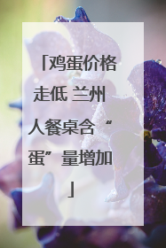 鸡蛋价格走低 兰州人餐桌含“蛋”量增加