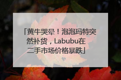 黄牛哭晕！泡泡玛特突然补货，Labubu在二手市场价格暴跌