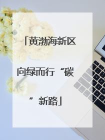 黄渤海新区向绿而行“碳”新路