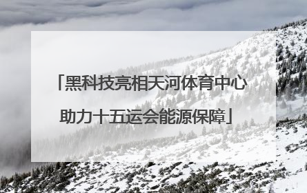 黑科技亮相天河体育中心 助力十五运会能源保障
