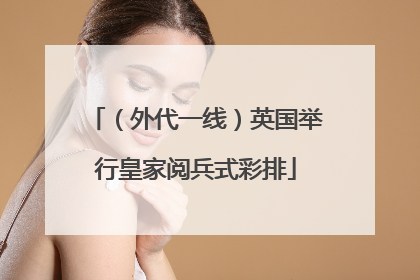 （外代一线）英国举行皇家阅兵式彩排