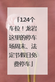 124个车位！龙岩这里的停车场周末、法定节假日免费停车