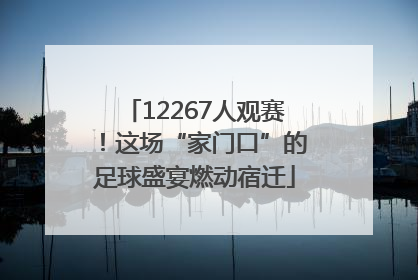 12267人观赛！这场“家门口”的足球盛宴燃动宿迁