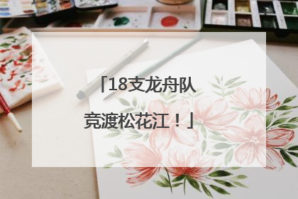 18支龙舟队竞渡松花江！