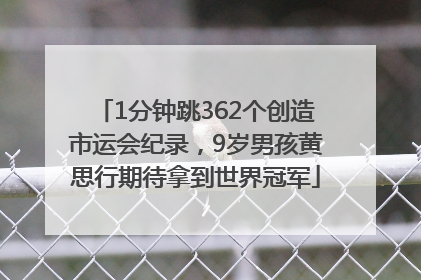 1分钟跳362个创造市运会纪录，9岁男孩黄思行期待拿到世界冠军