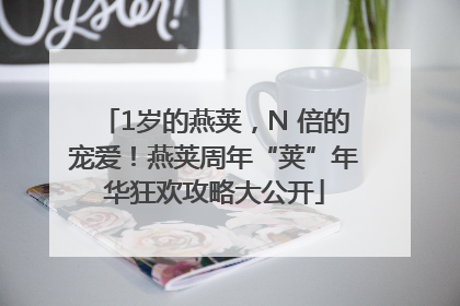 1岁的燕荚，N 倍的宠爱！燕荚周年“荚”年华狂欢攻略大公开