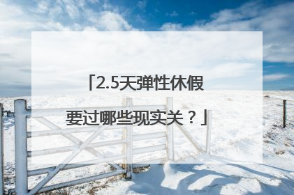 2.5天弹性休假要过哪些现实关？