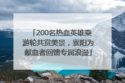 200名热血英雄乘游轮共赏美景，襄阳为献血者回馈专属浪漫