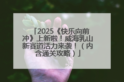 2025《快乐向前冲》上新啦！威海乳山新赛道活力来袭！（内含通关攻略）