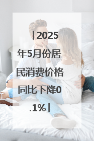 2025年5月份居民消费价格同比下降0.1%