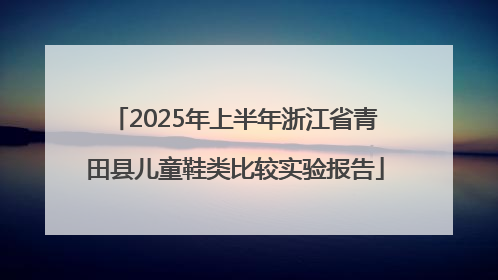2025年上半年浙江省青田县儿童鞋类比较实验报告