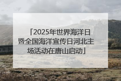 2025年世界海洋日暨全国海洋宣传日河北主场活动在唐山启动
