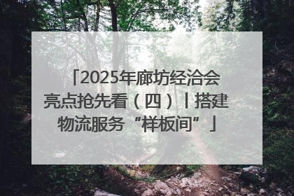 2025年廊坊经洽会亮点抢先看（四）丨搭建物流服务“样板间”