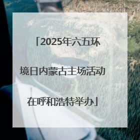 2025年六五环境日内蒙古主场活动在呼和浩特举办