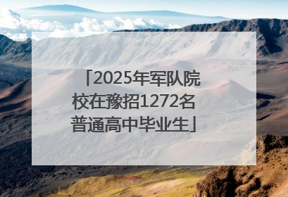 2025年军队院校在豫招1272名普通高中毕业生