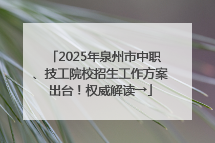 2025年泉州市中职、技工院校招生工作方案出台！权威解读→