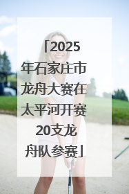 2025年石家庄市龙舟大赛在太平河开赛 20支龙舟队参赛