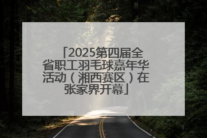 2025第四届全省职工羽毛球嘉年华活动（湘西赛区）在张家界开幕