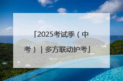 2025考试季（中考）｜多方联动护考