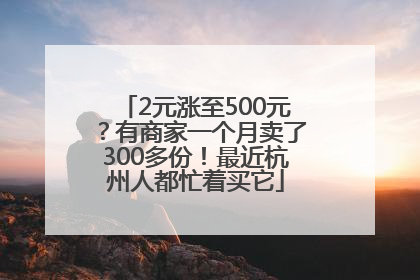2元涨至500元？有商家一个月卖了300多份！最近杭州人都忙着买它