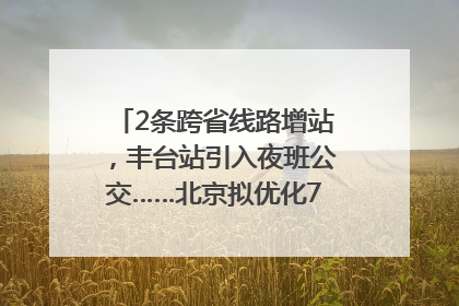 2条跨省线路增站，丰台站引入夜班公交……北京拟优化7条公交线！