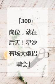 300+岗位，就在后天！星沙有场大型招聘会