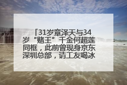 31岁章泽天与34岁“赌王”千金何超莲同框，此前曾现身京东深圳总部，请工友喝冰饮，点了300多杯