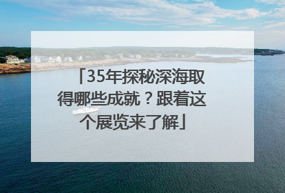 35年探秘深海取得哪些成就？跟着这个展览来了解