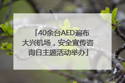 40余台AED遍布大兴机场，安全宣传咨询日主题活动举办
