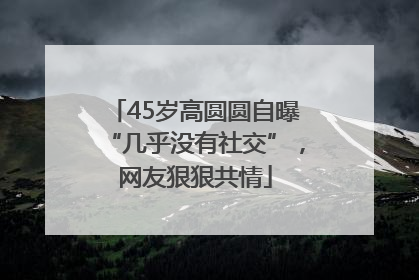 45岁高圆圆自曝“几乎没有社交”，网友狠狠共情