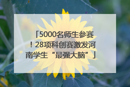 5000名师生参赛！28项科创赛激发河南学生“最强大脑”