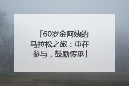 60岁金阿姨的马拉松之旅：重在参与，鼓励传承
