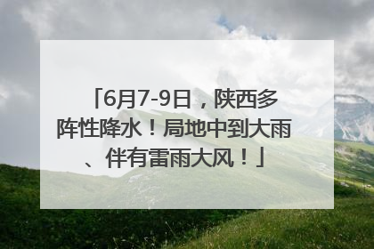 6月7-9日，陕西多阵性降水！局地中到大雨、伴有雷雨大风！