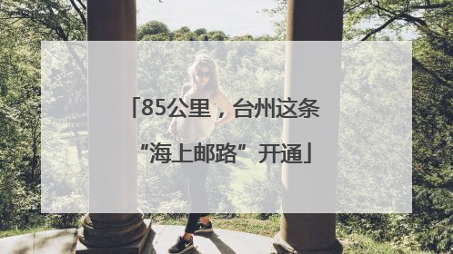 85公里，台州这条“海上邮路”开通