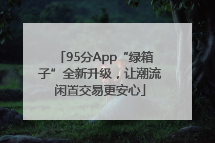 95分App“绿箱子”全新升级，让潮流闲置交易更安心