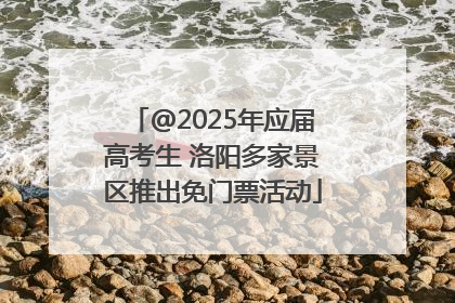 @2025年应届高考生 洛阳多家景区推出免门票活动
