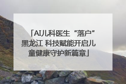 AI儿科医生“落户”黑龙江 科技赋能开启儿童健康守护新篇章