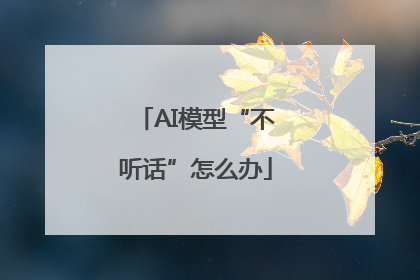 AI模型“不听话”怎么办