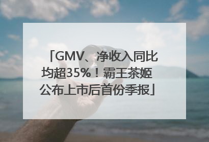 GMV、净收入同比均超35%！霸王茶姬公布上市后首份季报