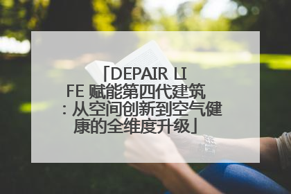 DEPAIR LIFE 赋能第四代建筑：从空间创新到空气健康的全维度升级