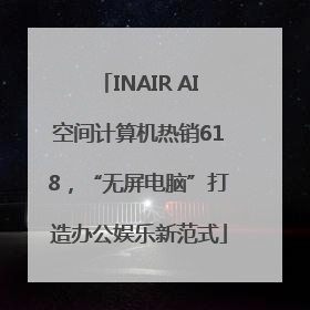 INAIR AI空间计算机热销618，“无屏电脑”打造办公娱乐新范式