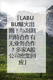 LABUBU爆火出圈！与泡泡玛特合作有无业务合作？多家A股公司密集回应