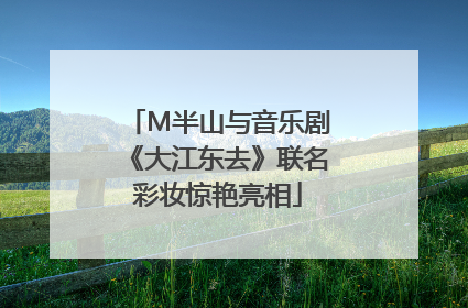 M半山与音乐剧《大江东去》联名彩妆惊艳亮相