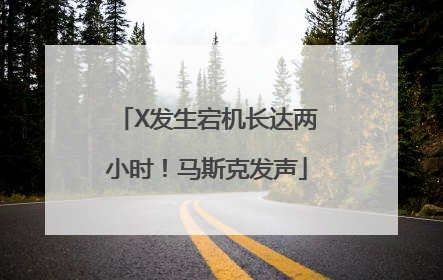 X发生宕机长达两小时！马斯克发声