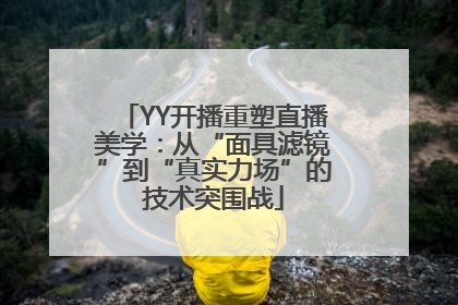 YY开播重塑直播美学：从“面具滤镜”到“真实力场”的技术突围战