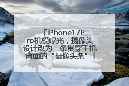iPhone17Pro机模曝光，摄像头设计改为一条贯穿手机背面的“摄像头条”